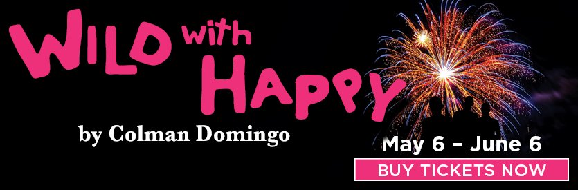 Lantern Theater Company proudly presents WILD WITH HAPPY by Colman Domingo | Directed by Reginald Douglas | May 6 - June 6, 2027